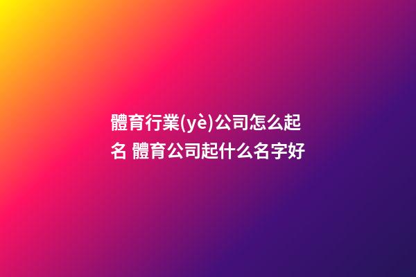 體育行業(yè)公司怎么起名 體育公司起什么名字好-第1張-公司起名-玄機派
